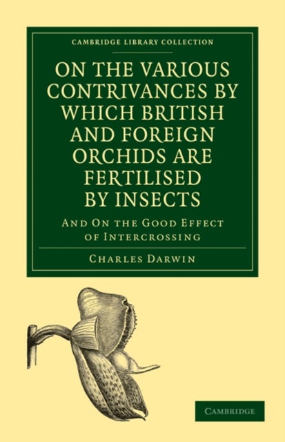 On the Various Contrivances by Which British and Foreign Orchids are Fertilised by Insects - And on the Good Effect of Intercrossing
