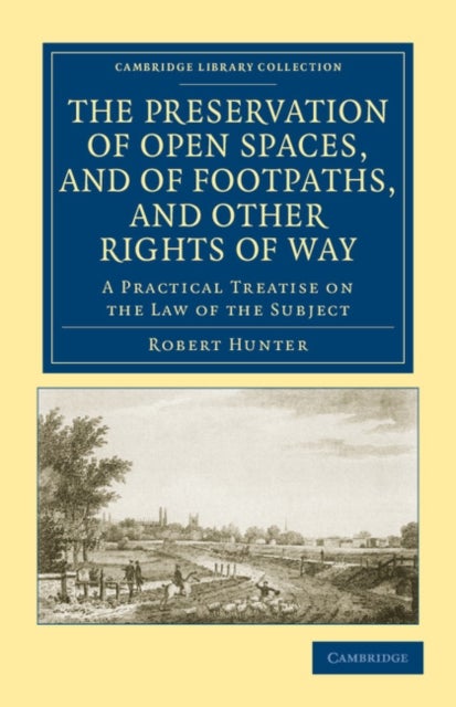 The Preservation of Open Spaces, and of Footpaths, and Other Rights of Way - A Practical Treatise on the Law of the Subject