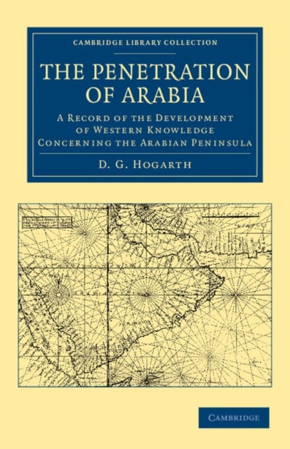 The Penetration of Arabia - A Record of the Development of Western Knowledge Concerning the Arabian Peninsula