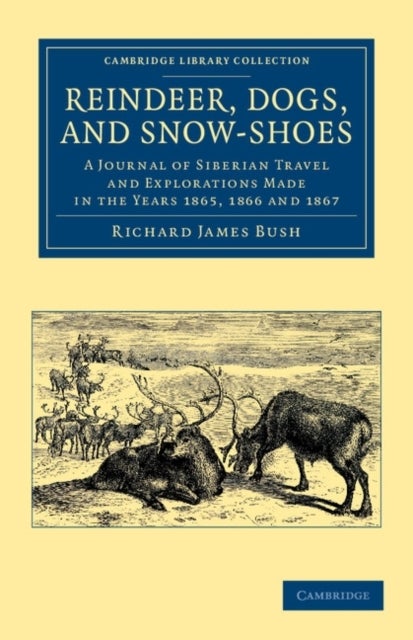 Reindeer, Dogs, and Snow-Shoes - A Journal of Siberian Travel and Explorations Made in the Years 1865, 1866 and 1867
