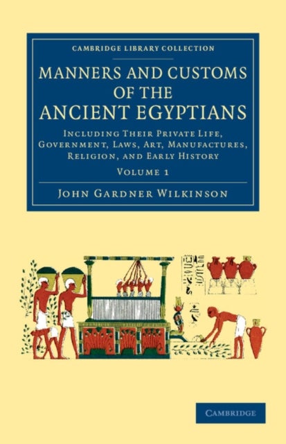 Manners and Customs of the Ancient Egyptians: Volume 1 - Including their Private Life, Government, Laws, Art, Manufactures, Religion, and Early History