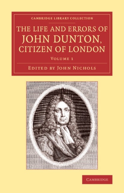 The Life and Errors of John Dunton, Citizen of London - With the Lives and Characters of More Than a Thousand Contemporary Divines and Other Persons of Literary Eminence