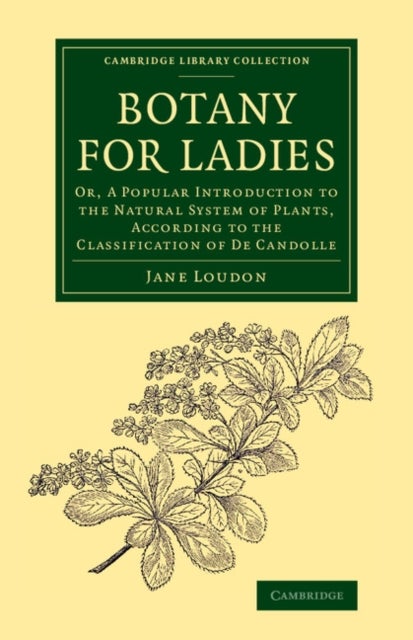 Botany for Ladies - Or, A Popular Introduction to the Natural System of Plants, According to the Classification of De Candolle