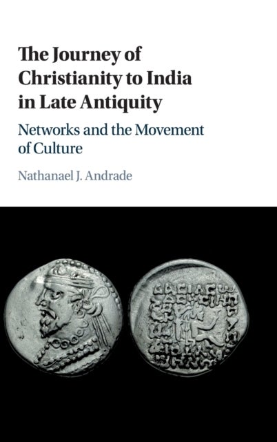 The Journey of Christianity to India in Late Antiquity - Networks and the Movement of Culture