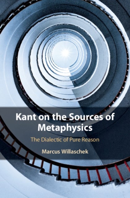 Kant on the Sources of Metaphysics - The Dialectic of Pure Reason
