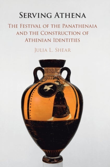 Serving Athena - The Festival of the Panathenaia and the Construction of Athenian Identities