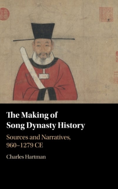 The Making of Song Dynasty History - Sources and Narratives, 960–1279 CE