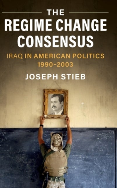 The Regime Change Consensus - Iraq in American Politics, 1990-2003