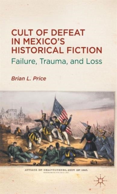 Cult of Defeat in Mexico''s Historical Fiction - Failure, Trauma, and Loss