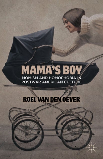 Mama''s Boy - Momism and Homophobia in Postwar American Culture