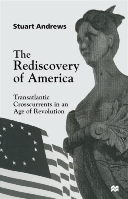 The Rediscovery of America - Transatlantic Crosscurrents in an Age of Revolution