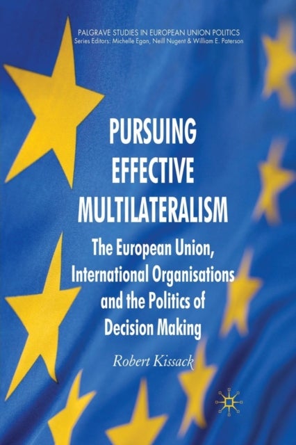 Pursuing Effective Multilateralism - The European Union, International Organisations and the Politics of Decision Making