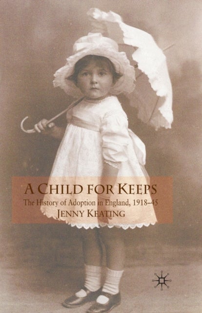 A Child for Keeps - The History of Adoption in England, 1918-45
