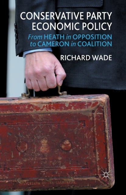 Conservative Party Economic Policy - From Heath in Opposition to Cameron in Coalition