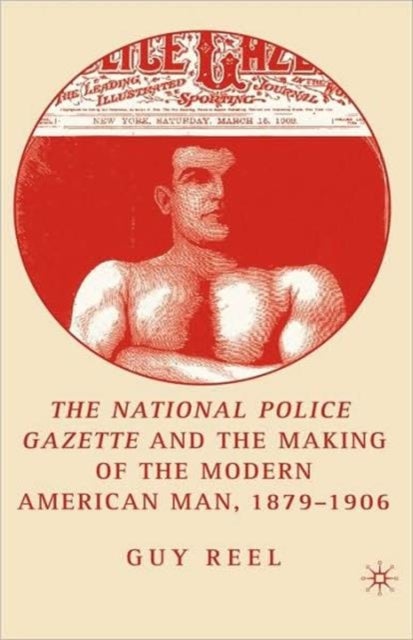 The National Police Gazette and the Making of the Modern American Man, 1879-1906