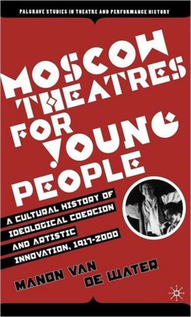 Moscow Theatres for Young People: A Cultural History of Ideological Coercion and Artistic Innovation