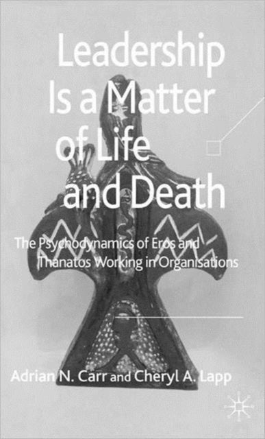 Leadership is a Matter of Life and Death - The Psychodynamics of Eros and Thanatos Working in Organisations