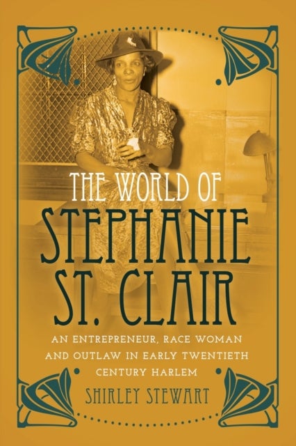 The World of Stephanie St. Clair - An Entrepreneur, Race Woman and Outlaw in Early Twentieth Century Harlem