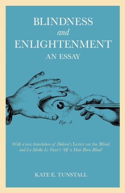 Blindness and Enlightenment: An Essay - With a new translation of Diderot's 'Letter on the Blind' and La Mothe Le Vayer's 'Of a Man Born Blind'