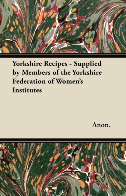 Yorkshire Recipes - Supplied by Members of the Yorkshire Federation of Women''s Institutes