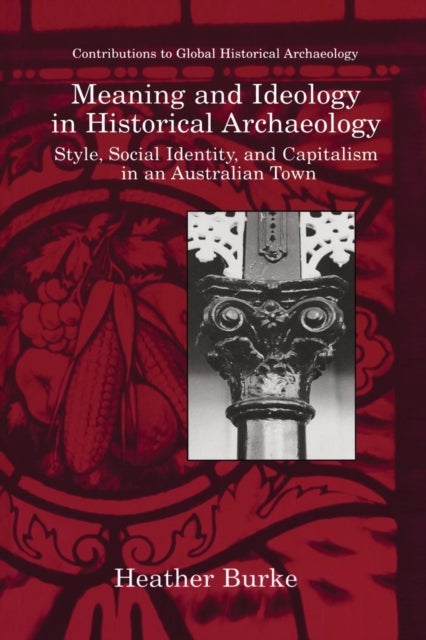 Meaning and Ideology in Historical Archaeology - Style, Social Identity, and Capitalism in an Australian Town