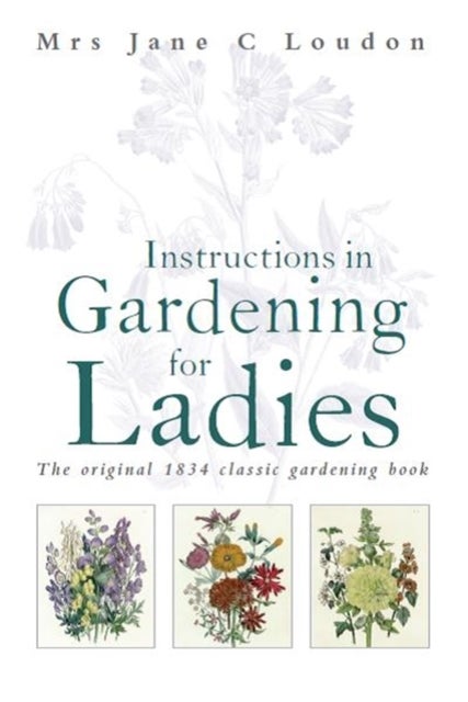 Instructions in Gardening for Ladies - The original 1834 classic gardening book