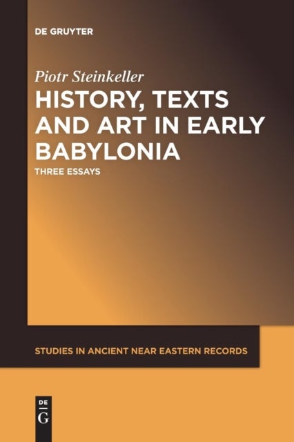 History, Texts and Art in Early Babylonia - Three Essays