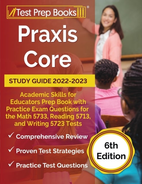 Praxis Core Study Guide 2022-2023 - Academic Skills for Educators Prep Book with Practice Exam Questions for the Math 5733, Reading 5713, and Writing 5723 Tests [6th Edition]