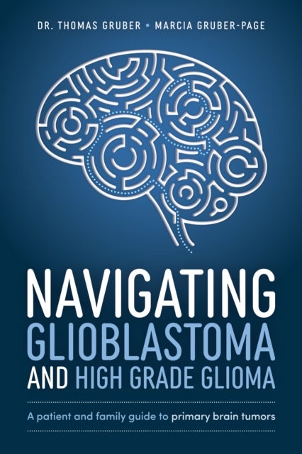 Navigating Glioblastoma and High-Grade Glioma - A Patient and Family Guide to Primary Brain Tumors