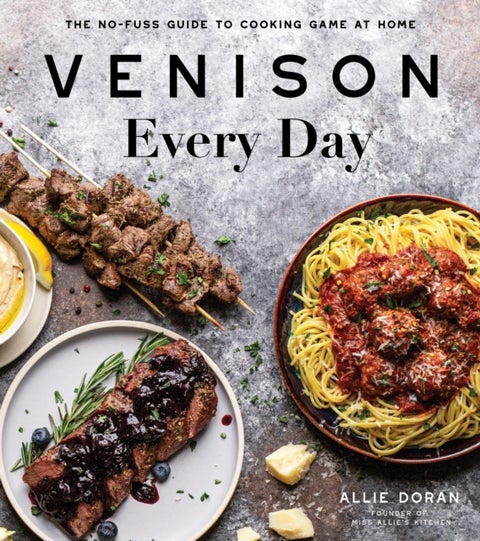 Venison Every Day - The No-Fuss Guide to Cooking Game at Home