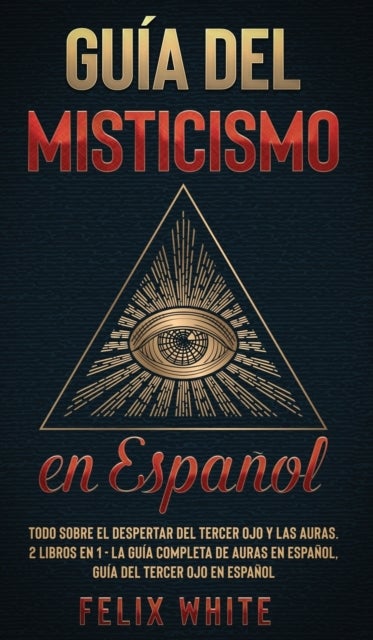 Gu?a del Misticismo en Espa?ol - Todo Sobre el Despertar del Tercer Ojo y las Auras. 2 Libros en 1 - La Guia Completa de Auras en Espanol, Guia del Tercer Ojo en Espanol