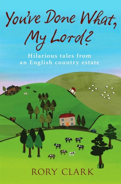 You''ve Done What, My Lord? - Hilarious tales from a country estate