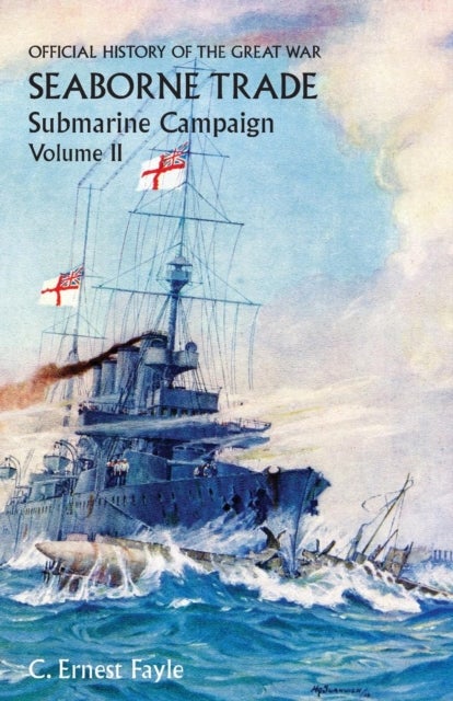 OFFICIAL HISTORY OF THE GREAT WAR. SEABORNE TRADE.VOLUME II; SUBMARINE CAMPAIGN (FROM THE OPENING OF THE CAMPAIGN TO THE APPOINTMENT OF A SHIPPING CONTROLLER)