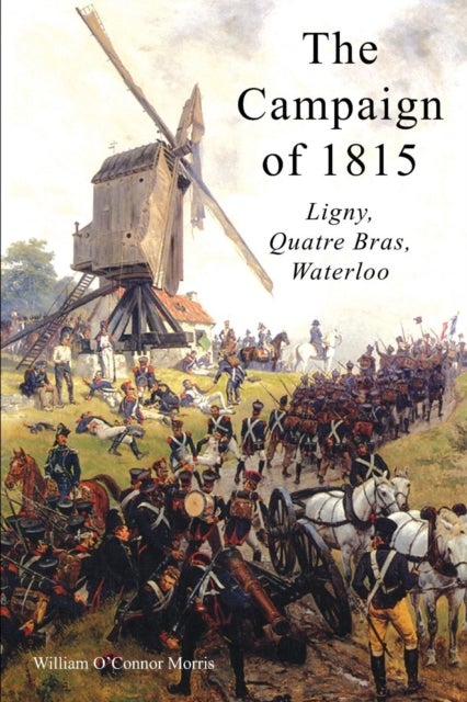 THE CAMPAIGN OF 1815 - Ligny, Quatre Bras, Waterloo