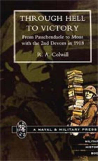 THROUGH HELL TO VICTORY. From Passchendaele to Mons with the 2nd Devons In 1918. - From Passchendaele to Mons with the 2nd Devons in 1918