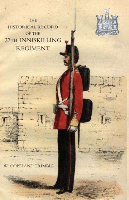Historical Record of the 27th Inniskilling Regiment: from the Period of Its Institution as a Volunte