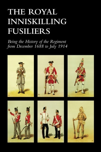 ROYAL INNISKILLING FUSILIERSBeing the History of the Regiment from December 1688 to July 1914 - Being the History of the Regiment from December 1688 to July 1914