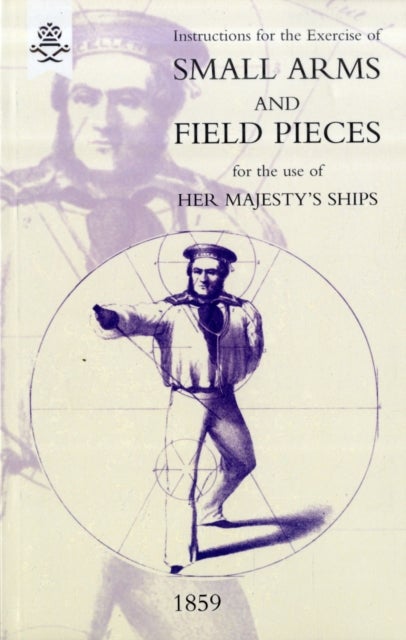 Instructions For The Exercise Of Small Arms, Field Pieces, etc. For the Use Of Her Majesty's Ships