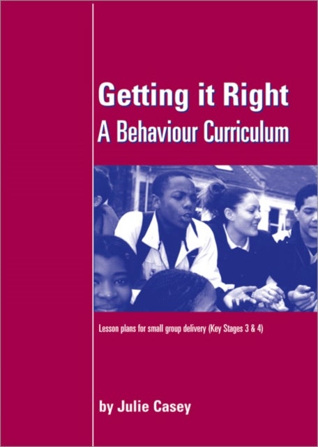 Getting it Right - A Behaviour Curriculum: Lesson Plans for Small Group Delivery (Key Stages 3 & 4)