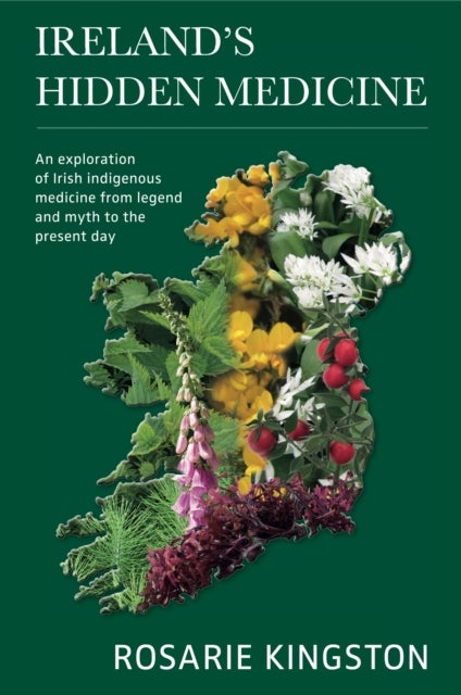 Ireland''s Hidden Medicine - An Exploration of Irish Indigenous Medicine from Legend and Myth to the Present Day