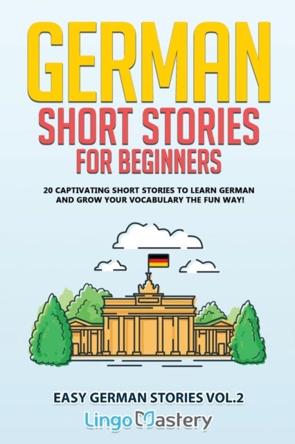 German Short Stories for Beginners - 20 Captivating Short Stories to Learn German & Grow Your Vocabulary the Fun Way!