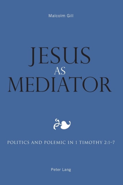 Jesus as Mediator - Politics and Polemic in 1 Timothy 2:1-7
