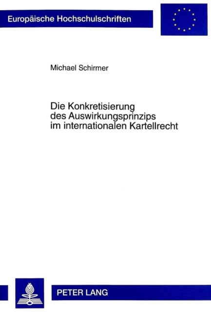 Die Konkretisierung des Auswirkungsprinzips im internationalen Kartellrecht - Unter Besonderer Beruecksichtigung Des Kartellrechts Der Vereinigten Staaten Von Amerika