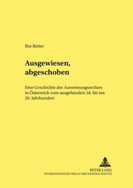 Ausgewiesen, abgeschoben - Eine Geschichte des Ausweisungsrechts in Oesterreich vom ausgehenden 18. bis ins 20. Jahrhundert