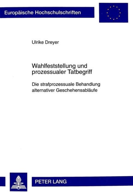 Wahlfeststellung und prozessualer Tatbegriff - Die strafprozessuale Behandlung alternativer Geschehensablaeufe