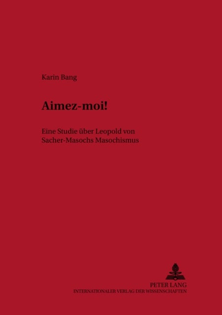 Aimez-Moi! - Eine Studie Ueber Leopold Von Sacher-Masochs Masochismus