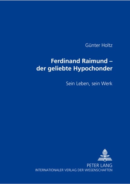 Ferdinand Raimund – der geliebte Hypochonder - Sein Leben, Sein Werk