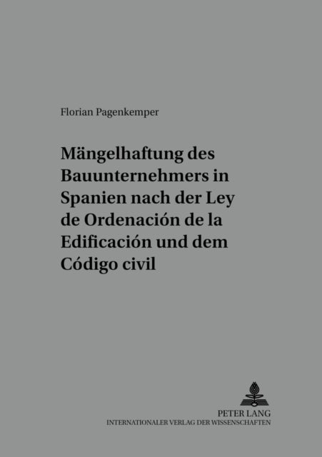 Die Maengelhaftung Des Bauunternehmers in Spanien Nach Der "Ley de Ordenacion de la Edificacion" Und - Eine Untersuchung Der Vertraglichen Und Gesetzlichen Haftung Mit Rechtsvergleichenden Bemerkungen Zum Deutschen Recht