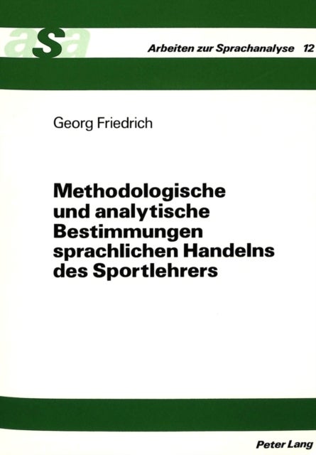 Methodologische und analytische Bestimmungen sprachlichen Handelns des Sportlehrers - Bedeutungen sportpaedagogischer Praxis unter Beruecksichtigung linguistischer Wissenschaft