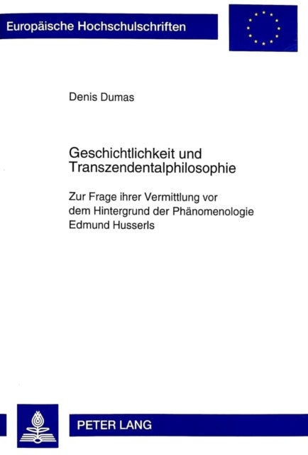 Geschichtlichkeit Und Transzendentalphilosophie - Zur Frage Ihrer Vermittlung VOR Dem Hintergrund Der Phaenomenologie Edmund Husserls